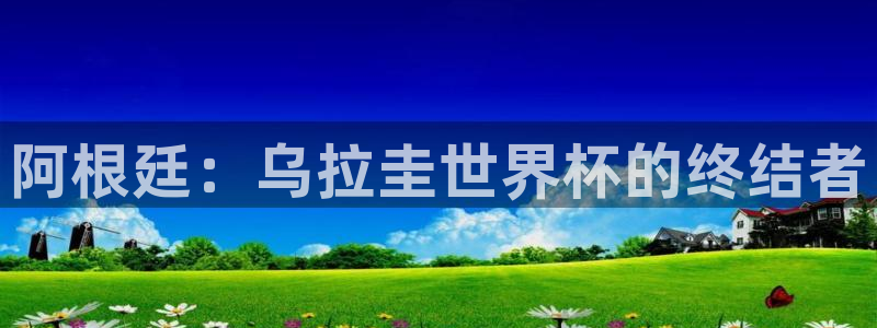2026世界杯买球:阿根廷:乌拉圭世界杯的终结者