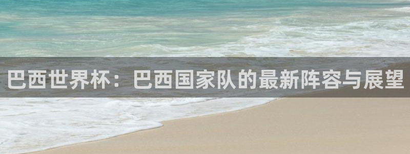 世界杯比赛直播:巴西世界杯:巴西国家队的最新阵容与展望